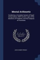 Mental Arithmetic: Combining a Complete System of Rapid Computations with Correct Logic of the Solutions of Problems and the Analyses of Processes 1376384760 Book Cover