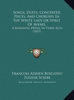 Songs, Duets, Concerted Pieces, And Choruses In The White Lady Or Spirit Of Avenel: A Romantic Opera, In Three Acts 1165742772 Book Cover