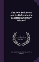 The New York Press and Its Makers in the Eighteenth Century Volume 2 1346728003 Book Cover