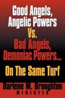 Good Angels, Angelic Powers vs. Bad Angels Demoniac Powers... on the Same Turf 1594671761 Book Cover