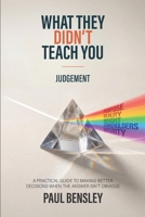 What They Didn’t Teach You: Judgement: A Practical Guide to Making Better Decisions When the Answer Isn't Obvious B0H9NMFTWJ Book Cover