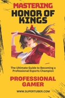 MASTERING HONOR OF KINGS: The Ultimate Guide to Competitive Success (SUPERTUBER) B0F4NJF7LF Book Cover