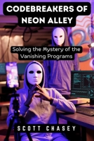 Codebreakers of Neon Alley: Solving the Mystery of the Vanishing Programs B0DPVWWW71 Book Cover