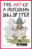 The Art of a Professional Bullsh*tter: Novice 1483580393 Book Cover
