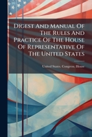 Digest And Manual Of The Rules And Practice Of The House Of Representative Of The United States... 1279031956 Book Cover