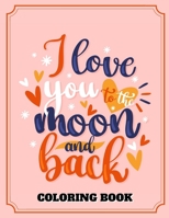 I Love You To The Moon And Back Coloring Book: Happy Valentine's Day B08T4MLTSR Book Cover