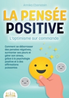 LA PENSÉE POSITIVE - L'optimisme sur commande: Comment se débarrasser des pensées négatives, surmonter ses peurs et gérer son stress, grâce à la ... des affirmations puissantes (French Edition) 3691043186 Book Cover