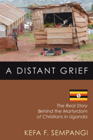 A Distant Grief: The Real Story Behind the Martyrdom of Christians in Uganda 1597528625 Book Cover