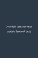 Overwhelm them with power overtake them with grace | NoteBook quotes that will change your life | inspirational quotes about success and wisdom ... Blank Pages, 6x9 Inches | Matte Finish Cover 1661213103 Book Cover