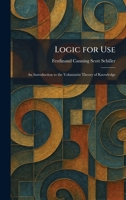Logic for Use: An Introduction to the Voluntarist Theory of Knowledge 1025810821 Book Cover