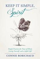 Keep It Simple, Spirit: Simple Practices for Peace of Mind, Loving Yourself, and a Joyful Life! 1452594589 Book Cover