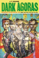Dark Agoras: Insurgent Black Social Life and the Politics of Place 1479847674 Book Cover