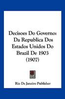Decisoes Do Governo: Da Republica Dos Estados Unidos Do Brazil De 1903 (1907) 1161034722 Book Cover