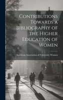 Contributions Towards A Bibliography Of The Higher Education Of Women... 3337158633 Book Cover