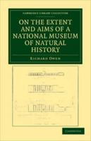 On The Extent And Aims Of A National Museum Of Natural History: Including The Substances Of A Discourse On That Subject, Delivered At The Royal Institution Of Great Britain, On The Evening Of Friday,  1174889853 Book Cover