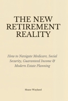 The New Retirement Reality: How to Navigate Medicare, Social Security, Guaranteed Income & Modern Estate Planning B0GN2F54VK Book Cover