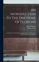 An Introduction To The Doctrine Of Fluxions: And Defence Of The Mathematicians Against The Objections Of The Author Of The Analyst, 1015920411 Book Cover