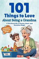 101 Things to Love About Being a Grandma: A Feel-Good Mix of Humor, Heart, and Grandma Magic 1966552491 Book Cover