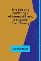 The Life and Sufferings of Leonard Black, a Fugitive from Slavery 9356905444 Book Cover