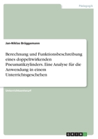 Berechnung und Funktionsbeschreibung eines doppeltwirkenden Pneumatikzylinders. Eine Analyse f�r die Anwendung in einem Unterrichtsgeschehen 3346452123 Book Cover