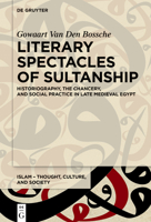 Literary Spectacles of Sultanship : Historiography, the Chancery, and Social Practice in Late Medieval Egypt 3112213904 Book Cover
