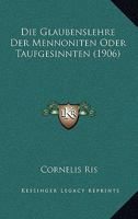 Die Glaubenslehre Der Mennoniten Oder Taufgesinnten (1906) 1148036679 Book Cover
