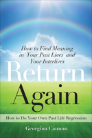 Return Again: How to Find Meaning in Your Past Lives and Your Interlives 1578635284 Book Cover