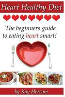 Heart Healthy Diet: The Beginners Guide to Eating Heart Smart! 0615838537 Book Cover
