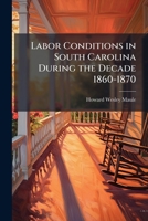 Labor Conditions in South Carolina During the Decade 1860-1870 1147605386 Book Cover