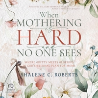When Mothering Is Hard and No One Sees: Where Gritty Meets Glorious in God's Eternal Plan for Moms B0GGMXJJB3 Book Cover