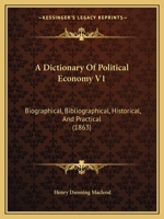 A Dictionary Of Political Economy V1: Biographical, Bibliographical, Historical, And Practical 1165280752 Book Cover
