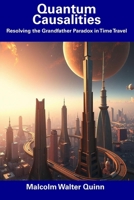 Quantum Causalities: Resolving the Grandfather Paradox in Time Travel B0DTYLVKCW Book Cover
