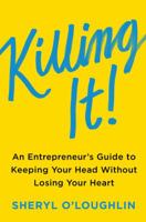 Killing It: An Entrepreneur's Guide to Keeping Your Head Without Losing Your Heart B01N0XP58H Book Cover