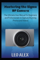 Mastering the Sigma BF Camera: The Ultimate User Manual for Beginners and Professionals to Capture Stunning Photos and Videos B0FQCG3RBN Book Cover