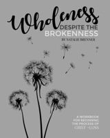 Wholeness Despite the Brokenness: A workbook for beginning the process of grief + loss. 0999163418 Book Cover