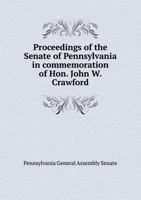 Proceedings of the Senate of Pennsylvania in Commemoration of Hon. John W. Crawford 1171650752 Book Cover