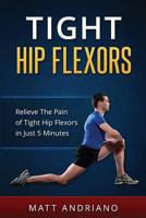 Tight Hip Flexors: Relieve the Pain of Tight Hip Flexors in Just 5 Minutes 1540557227 Book Cover