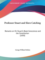 Professor Stuart And Slave Catching: Remarks On Mr. Stuart's Book Conscience And The Constitution 1169514871 Book Cover