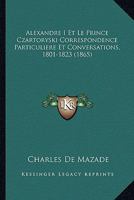 Alexandre I Et Le Prince Czartoryski Correspondence Particuliere Et Conversations, 1801-1823 (1865) 1167662075 Book Cover