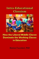 Intra-Educational Classism: How the Liberal Middle Classes Dominate the Working Classes in Education 0578968762 Book Cover