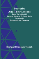 Proverbs and Their Lessons; Being the Subject of Lectures Delivered to Young Men's Societies at Portsmouth and Elsewhere 9362927829 Book Cover
