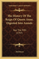 The history of the reign of Queen Anne, digested into annals. Year the fifth. ... 1165819279 Book Cover