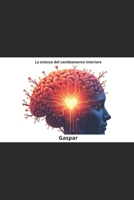 LA SCIENZA DEL CAMBIAMENTO INTERIORE: Esercizi di Neuroscienze, Biohacking e Mindfulness per Salute, Successo (Italian Edition) B0DZGRV9GT Book Cover