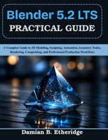 Blender 5.2 LTS Practical Guide: A Complete Guide to 3D Modeling, Sculpting, Animation, Geometry Nodes, Rendering, Compositing, and Professional ... Today, Professional Tomorrow in Tech) B0HCM4BXVP Book Cover