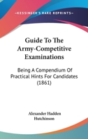 Guide To The Army-Competitive Examinations: Being A Compendium Of Practical Hints For Candidates 1436863651 Book Cover