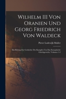 Wilhelm III Von Oranien Und Georg Friedrich Von Waldeck: Ein Beitrag Zur Geshichte Des Kampfes Um Das Europäische Gleichgewicht, Volumes 1-2 1019168919 Book Cover