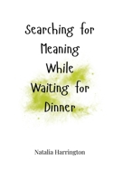 Searching for Meaning While Waiting for Dinner 1805664735 Book Cover
