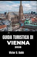 GUIDA TURISTICA DI VIENNA 2026: Alla scoperta di architettura, arte, ristoranti e angoli tranquilli della città B0G3XYGF3J Book Cover