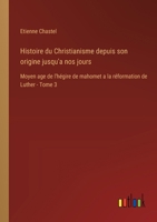Histoire du Christianisme depuis son origine jusqu'a nos jours: Moyen age de l'hégire de mahomet a la réformation de Luther - Tome 3 3385019443 Book Cover