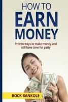 How to Earn Money: The Proven Ways to Make Money and Still Have Time to Party 1536980587 Book Cover